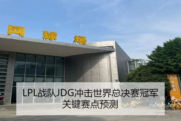 LPL战队JDG冲击世界总决赛冠军关键赛点预测